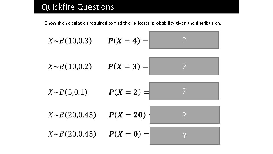 Quickfire Questions Show the calculation required to find the indicated probability given the distribution.