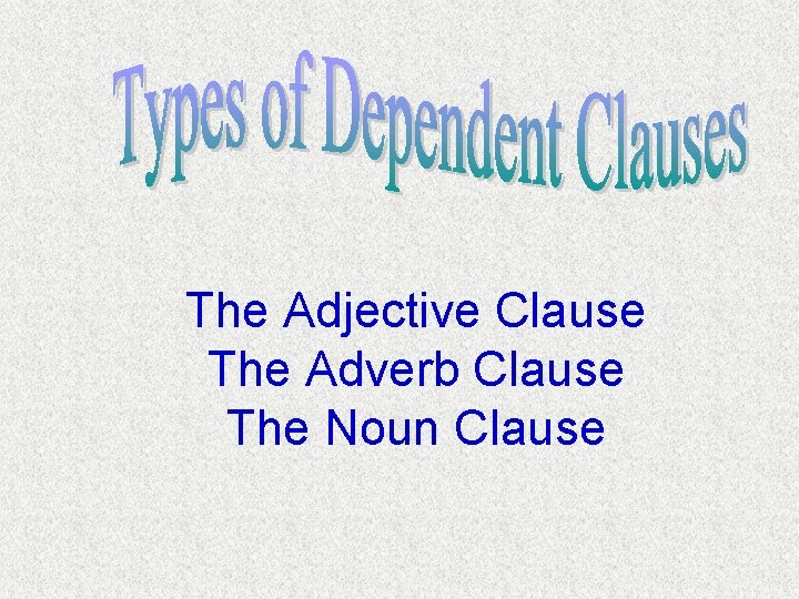 The Adjective Clause The Adverb Clause The Noun Clause 