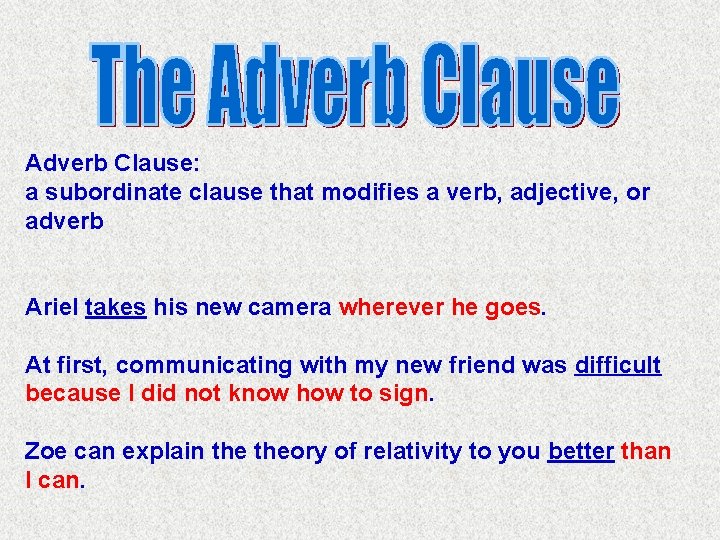 Adverb Clause: a subordinate clause that modifies a verb, adjective, or adverb Ariel takes