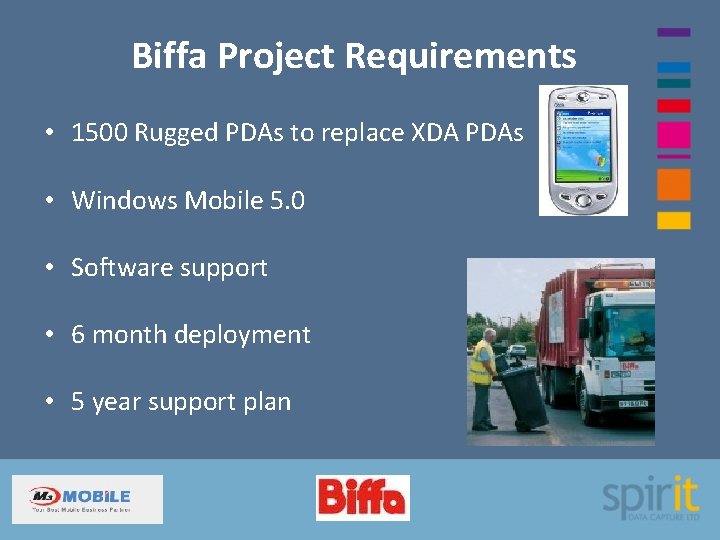 Biffa Project Requirements • 1500 Rugged PDAs to replace XDA PDAs • Windows Mobile