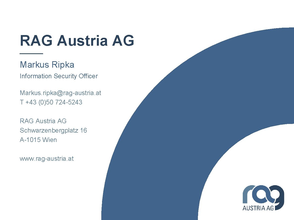 RAG Austria AG Markus Ripka Information Security Officer Markus. ripka@rag-austria. at T +43 (0)50