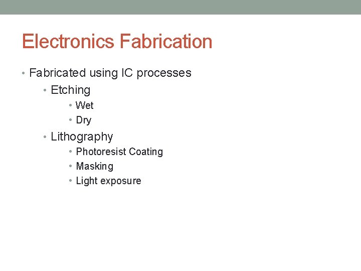 Electronics Fabrication • Fabricated using IC processes • Etching • Wet • Dry •