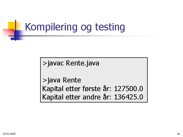 Kompilering og testing >javac Rente. java >java Rente Kapital etter første år: 127500. 0