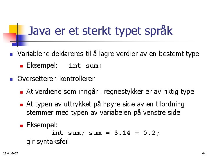 Java er et sterkt typet språk n Variablene deklareres til å lagre verdier av