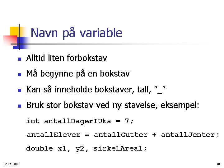 Navn på variable n Alltid liten forbokstav n Må begynne på en bokstav n