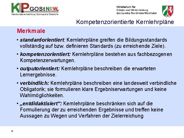 Kompetenzorientierte Kernlehrpläne Merkmale • standardorientiert: Kernlehrpläne greifen die Bildungsstandards vollständig auf bzw. definieren Standards