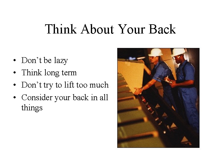 Think About Your Back • • Don’t be lazy Think long term Don’t try
