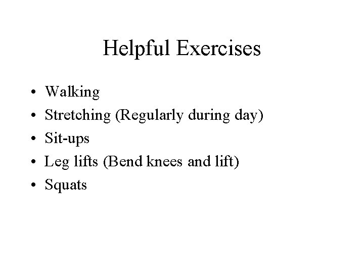 Helpful Exercises • • • Walking Stretching (Regularly during day) Sit-ups Leg lifts (Bend