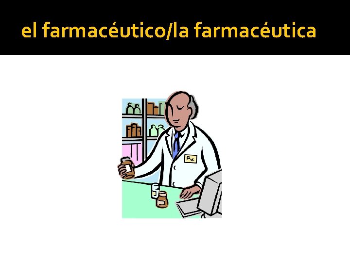 el farmacéutico/la farmacéutica 