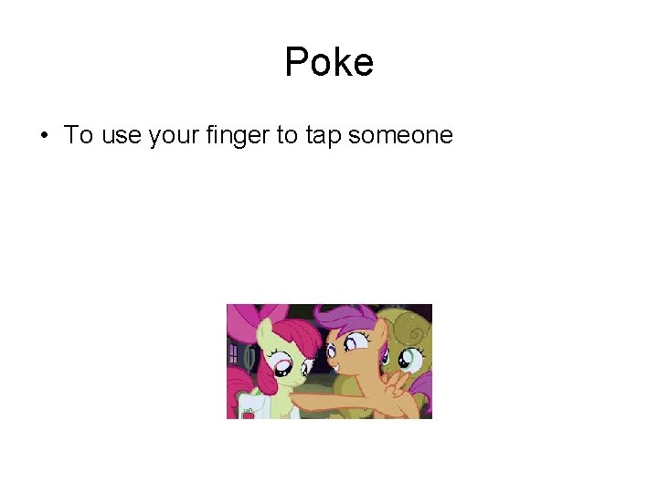 Poke • To use your finger to tap someone 