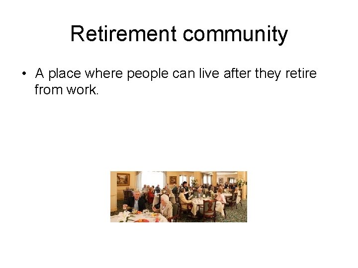 Retirement community • A place where people can live after they retire from work.