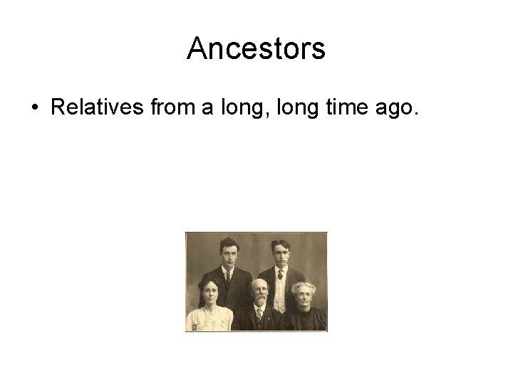 Ancestors • Relatives from a long, long time ago. 