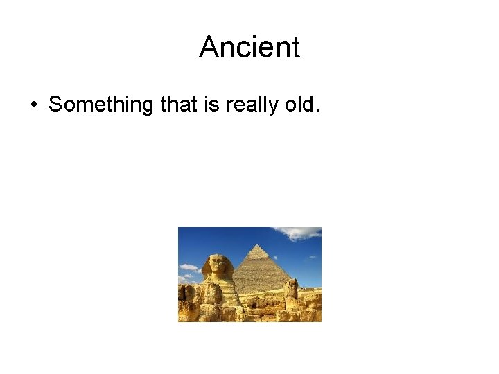Ancient • Something that is really old. 