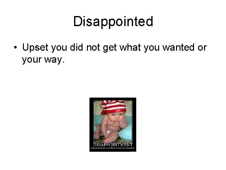 Disappointed • Upset you did not get what you wanted or your way. 