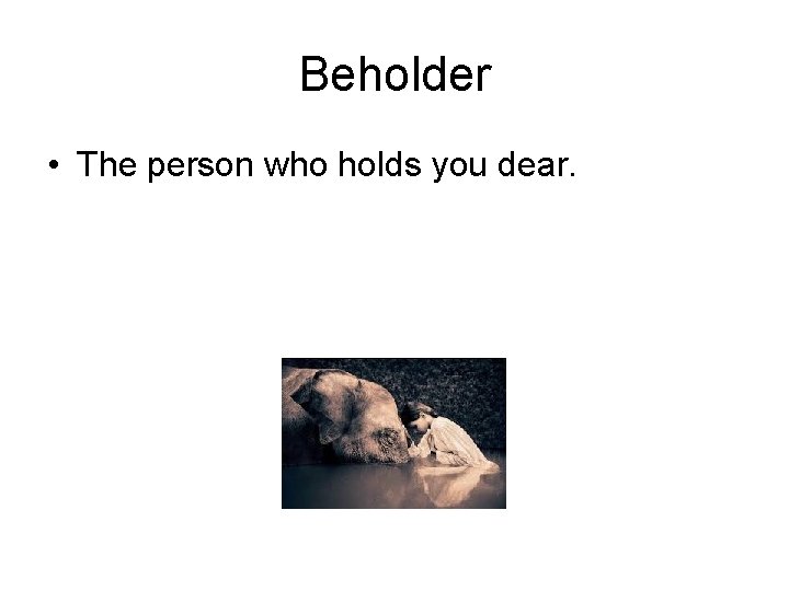 Beholder • The person who holds you dear. 