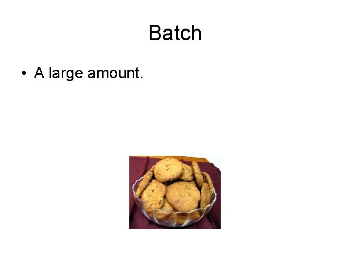 Batch • A large amount. 