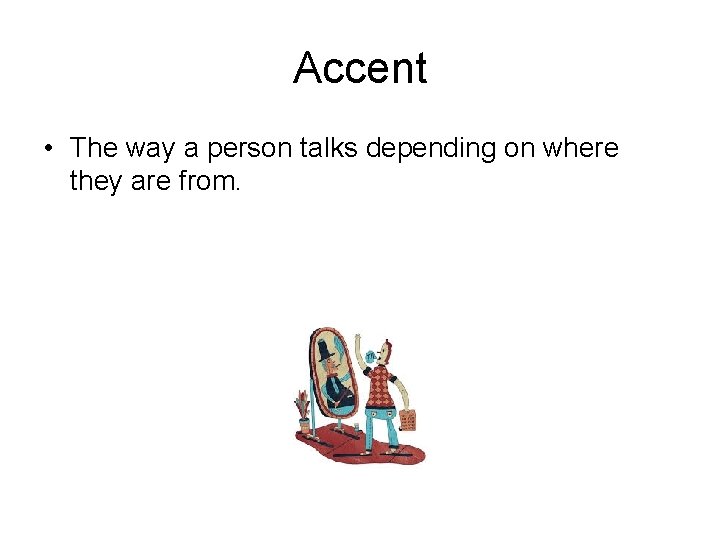 Accent • The way a person talks depending on where they are from. 