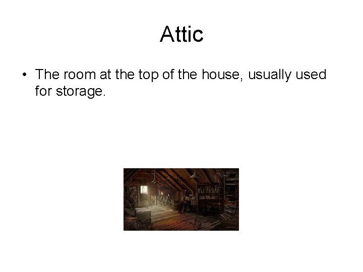 Attic • The room at the top of the house, usually used for storage.