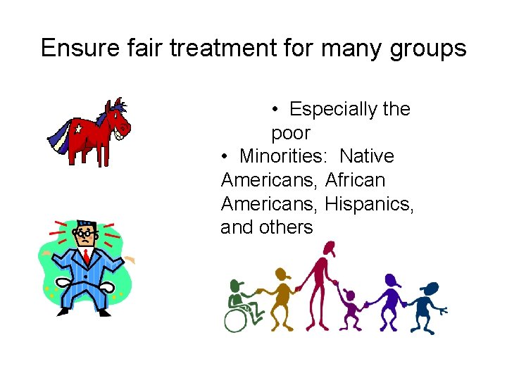 Ensure fair treatment for many groups • Especially the poor • Minorities: Native Americans,