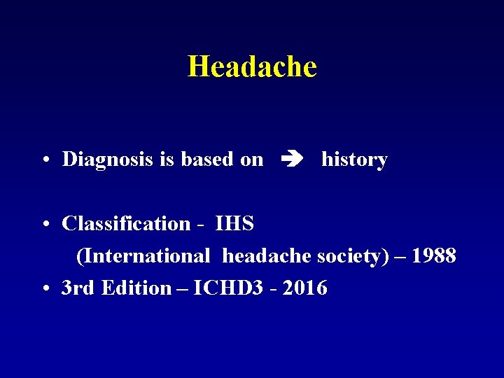 Headache • Diagnosis is based on history • Classification - IHS (International headache society)