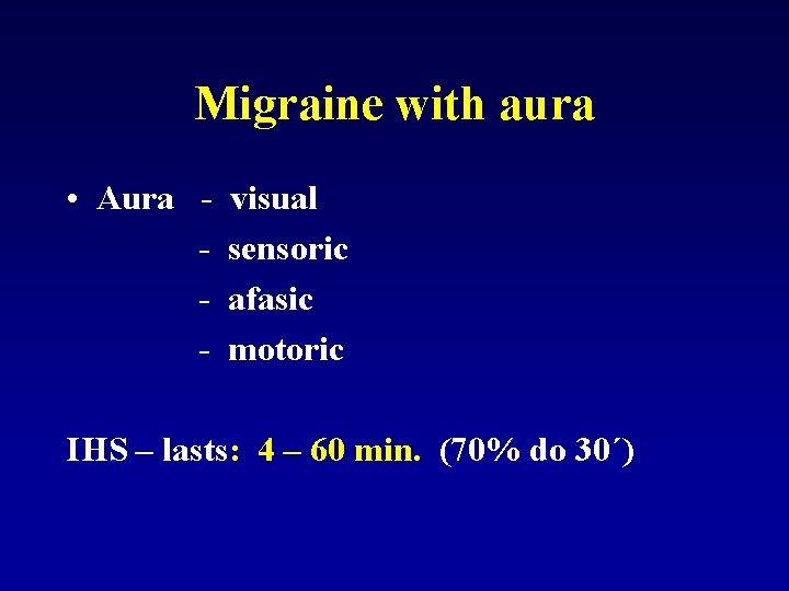 Migraine with aura • Aura - visual sensoric afasic motoric IHS – lasts: 4