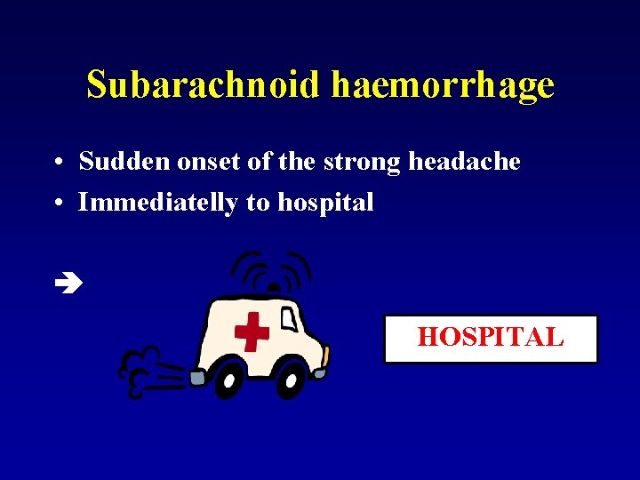 Subarachnoid haemorrhage • Sudden onset of the strong headache • Immediatelly to hospital HOSPITAL