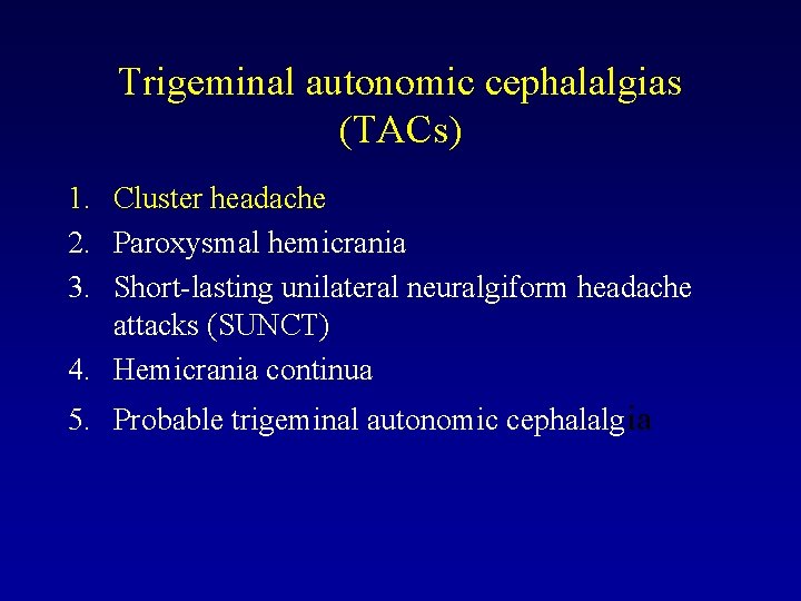 Trigeminal autonomic cephalalgias (TACs) 1. Cluster headache 2. Paroxysmal hemicrania 3. Short-lasting unilateral neuralgiform