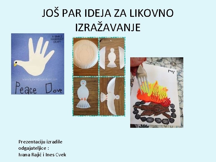 JOŠ PAR IDEJA ZA LIKOVNO IZRAŽAVANJE Prezentaciju izradile odgajateljice : Ivana Rajić i Ines