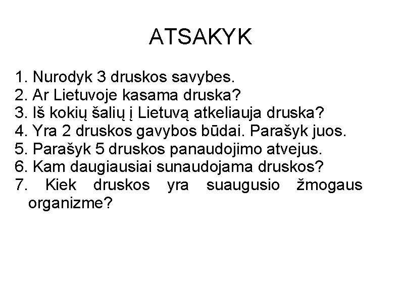 ATSAKYK 1. Nurodyk 3 druskos savybes. 2. Ar Lietuvoje kasama druska? 3. Iš kokių