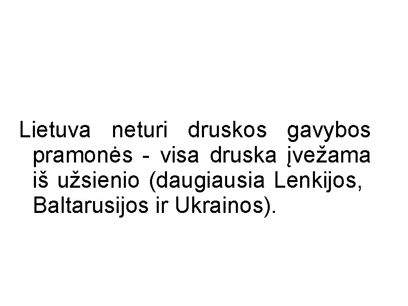 Lietuva neturi druskos gavybos pramonės - visa druska įvežama iš užsienio (daugiausia Lenkijos, Baltarusijos