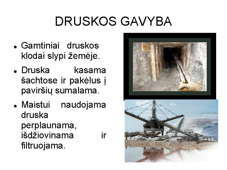DRUSKOS GAVYBA Gamtiniai druskos klodai slypi žemėje. Druska kasama šachtose ir pakėlus į paviršių