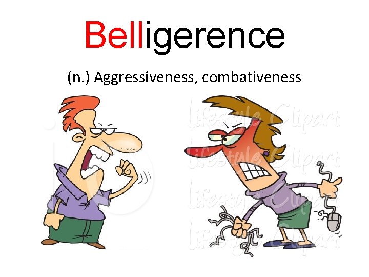 Belligerence (n. ) Aggressiveness, combativeness 