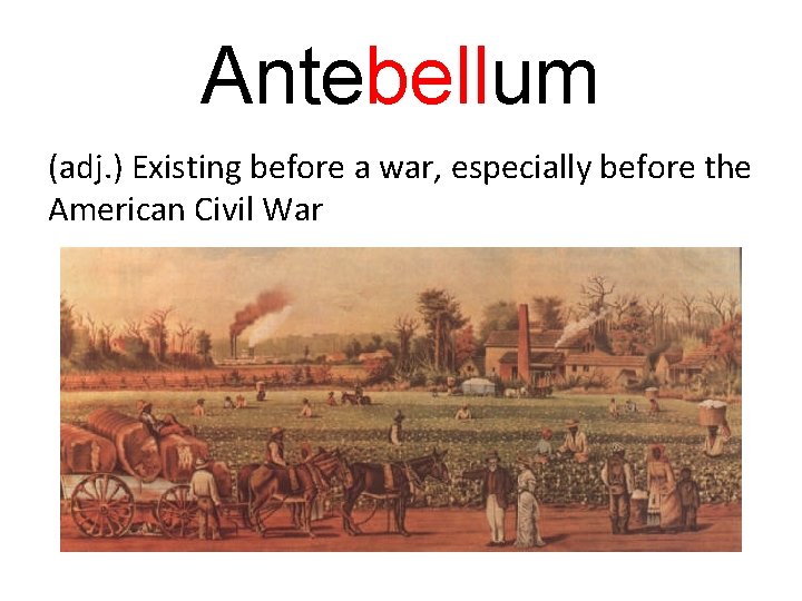 Antebellum (adj. ) Existing before a war, especially before the American Civil War 