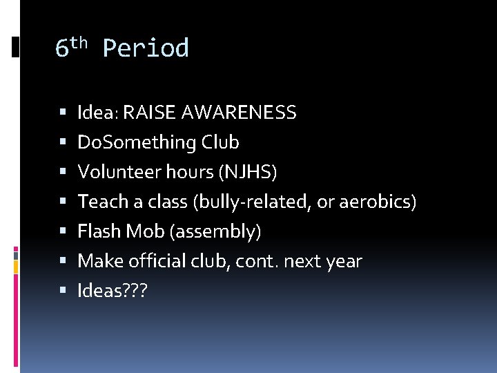 6 th Period Idea: RAISE AWARENESS Do. Something Club Volunteer hours (NJHS) Teach a