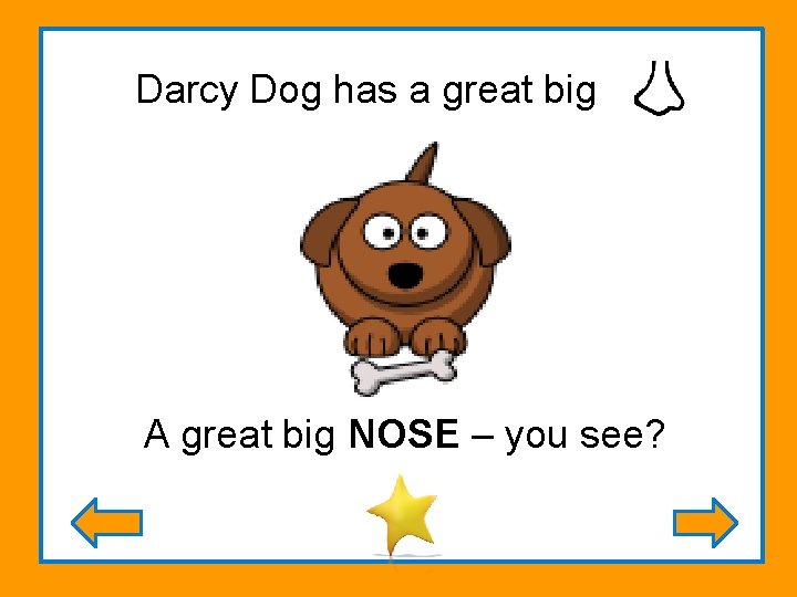 Darcy Dog has a great big A great big NOSE – you see? .