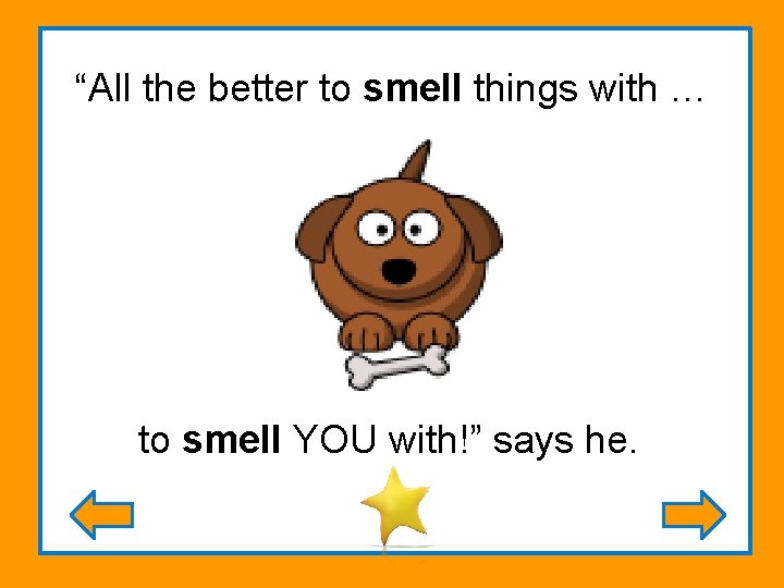 “All the better to smell things with … to smell YOU with!” says he.