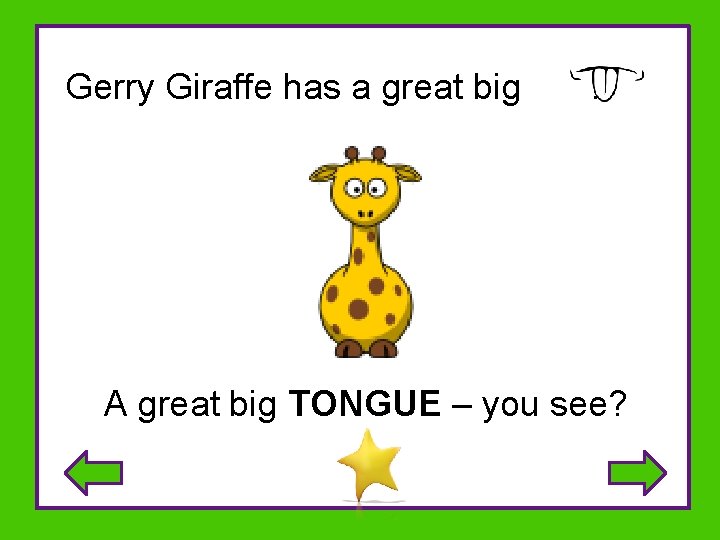 Gerry Giraffe has a great big . A great big TONGUE – you see?