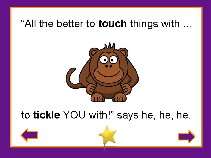 “All the better to touch things with … to tickle YOU with!” says he,