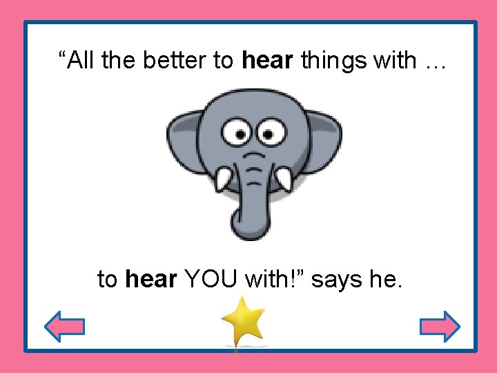 “All the better to hear things with … to hear YOU with!” says he.