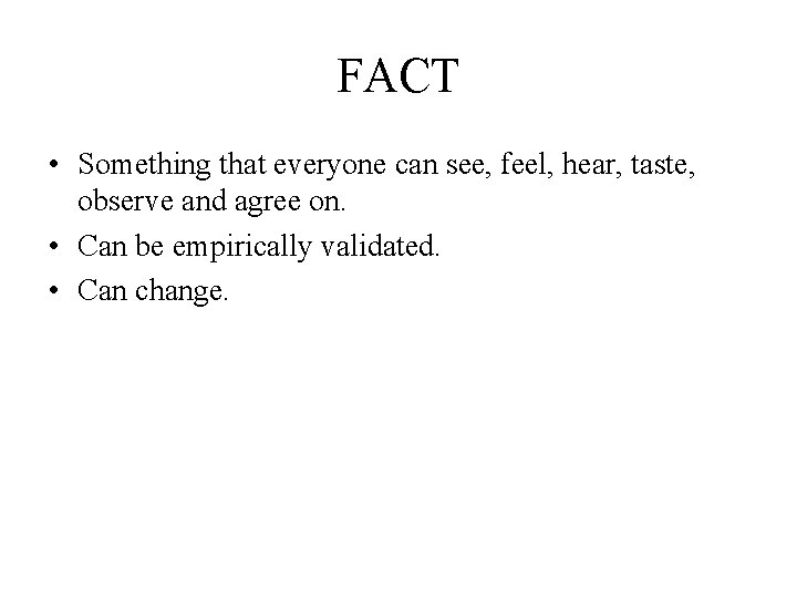 FACT • Something that everyone can see, feel, hear, taste, observe and agree on.