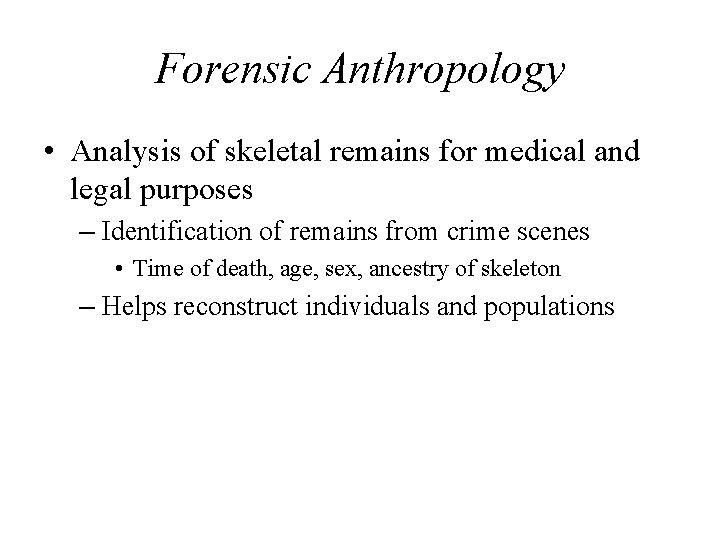 Forensic Anthropology • Analysis of skeletal remains for medical and legal purposes – Identification