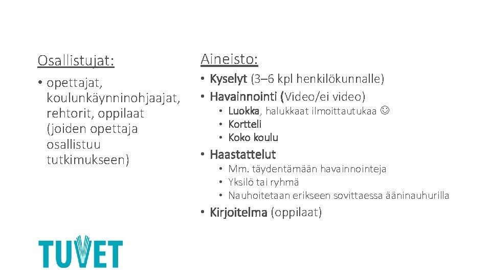 Osallistujat: • opettajat, koulunkäynninohjaajat, rehtorit, oppilaat (joiden opettaja osallistuu tutkimukseen) Aineisto: • Kyselyt (3–