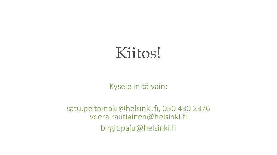 Kiitos! Kysele mitä vain: satu. peltomaki@helsinki. fi, 050 430 2376 veera. rautiainen@helsinki. fi birgit.