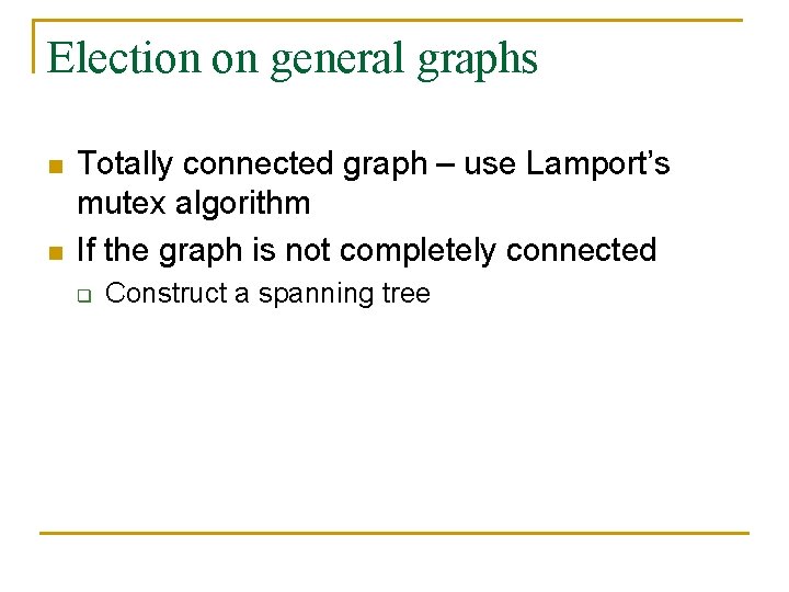 Election on general graphs n n Totally connected graph – use Lamport’s mutex algorithm