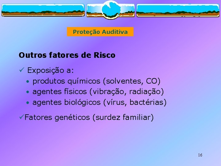 Proteção Auditiva Outros fatores de Risco ü Exposição a: • produtos químicos (solventes, CO)