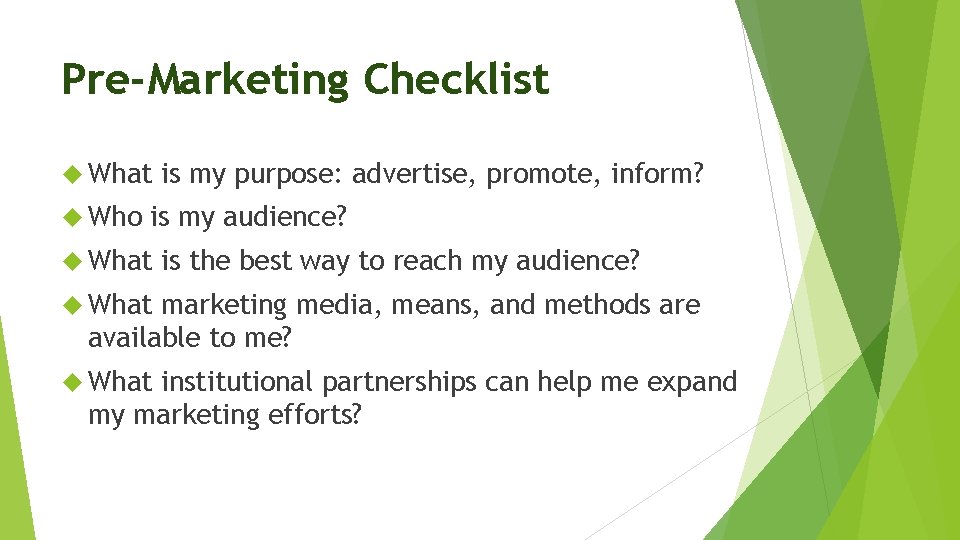 Pre-Marketing Checklist What Who is my purpose: advertise, promote, inform? is my audience? What