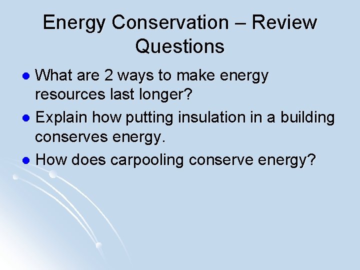 Energy Conservation – Review Questions What are 2 ways to make energy resources last