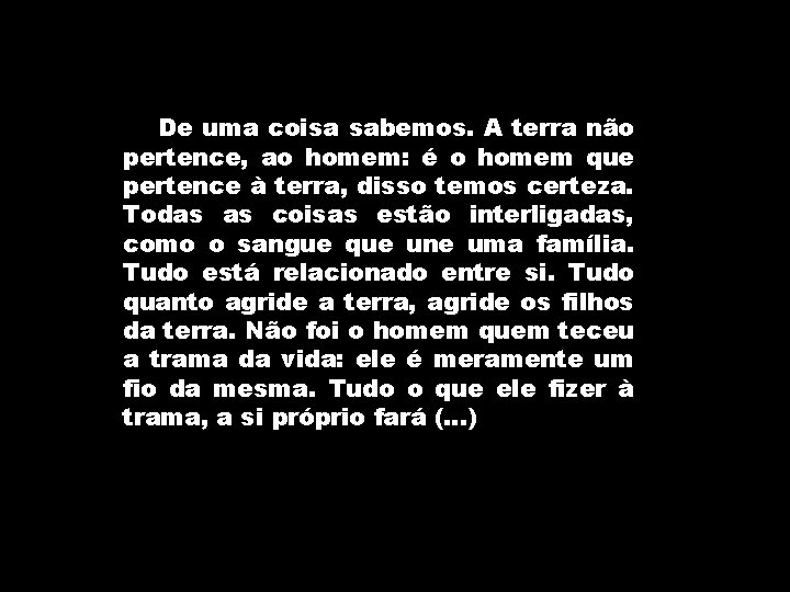 De uma coisa sabemos. A terra não pertence, ao homem: é o homem que