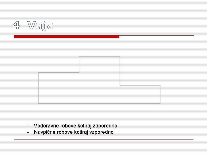 4. Vaja - Vodoravne robove kotiraj zaporedno - Navpične robove kotiraj vzporedno 