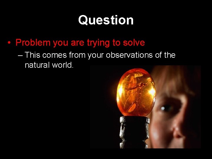 Question • Problem you are trying to solve – This comes from your observations